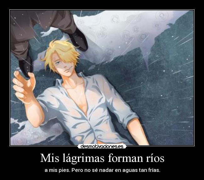 Mis lágrimas forman ríos - a mis pies. Pero no sé nadar en aguas tan frías.