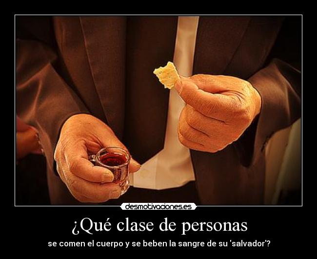 ¿Qué clase de personas - se comen el cuerpo y se beben la sangre de su salvador?