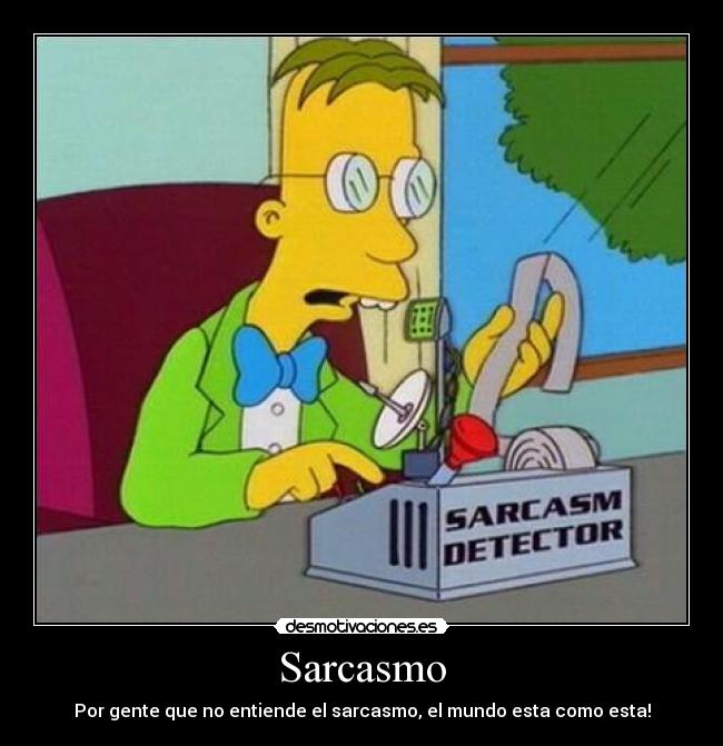 Sarcasmo - Por gente que no entiende el sarcasmo, el mundo esta como esta!