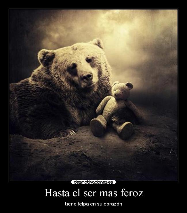 Hasta el ser mas feroz - tiene felpa en su corazón