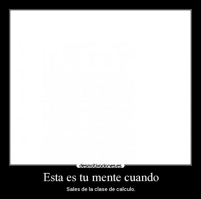Esta es tu mente cuando - Sales de la clase de calculo.