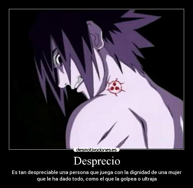 Desprecio - Es tan despreciable una persona que juega con la dignidad de una mujer
que le ha dado todo, como el que la golpea o ultraja