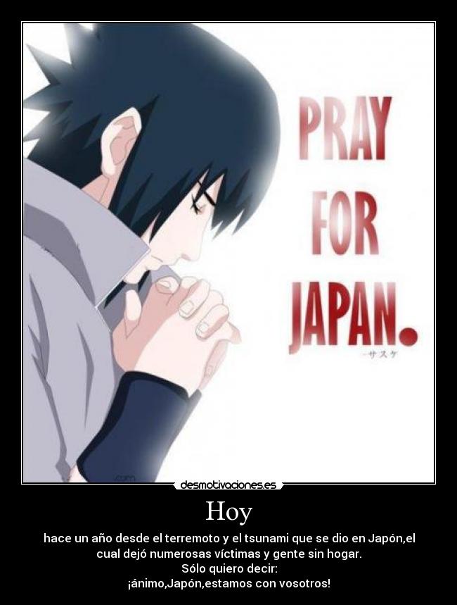 Hoy - hace un año desde el terremoto y el tsunami que se dio en Japón,el
cual dejó numerosas víctimas y gente sin hogar.
Sólo quiero decir:
¡ánimo,Japón,estamos con vosotros!
