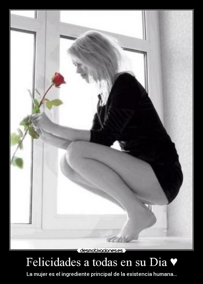 Felicidades a todas en su Dia ♥ - La mujer es el ingrediente principal de la existencia humana...♥