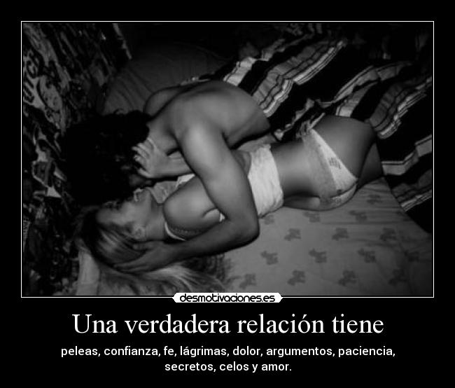 Una verdadera relación tiene - peleas, confianza, fe, lágrimas, dolor, argumentos, paciencia, secretos, celos y amor.