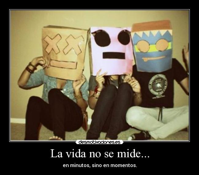La vida no se mide... - en minutos, sino en momentos.