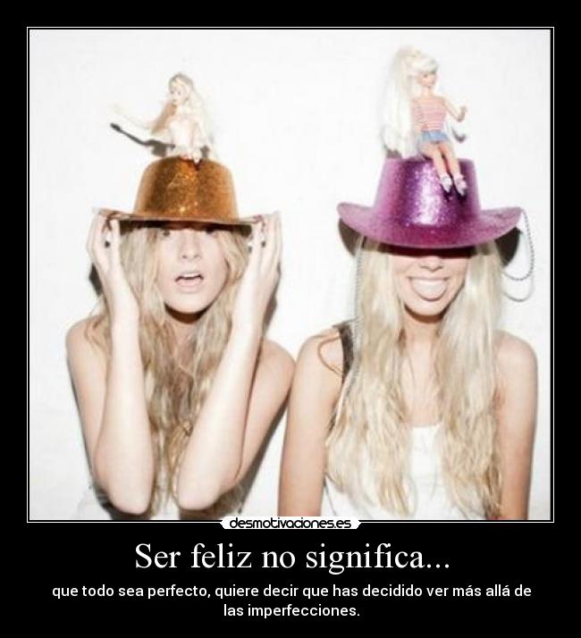 Ser feliz no significa... - que todo sea perfecto, quiere decir que has decidido ver más allá de
las imperfecciones.