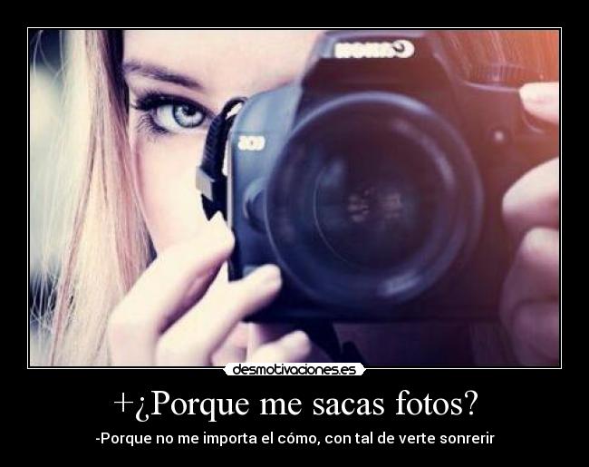 +¿Porque me sacas fotos? -