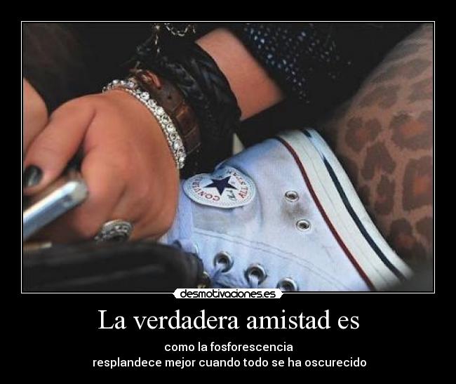 La verdadera amistad es - como la fosforescencia
resplandece mejor cuando todo se ha oscurecido