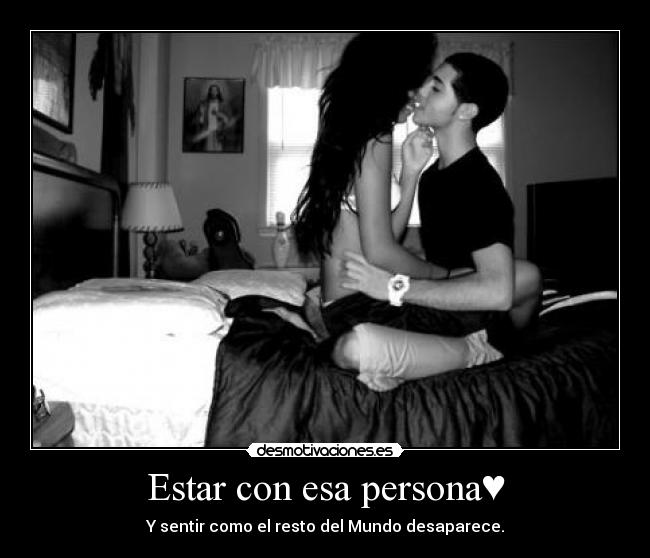 Estar con esa persona♥ - Y sentir como el resto del Mundo desaparece.