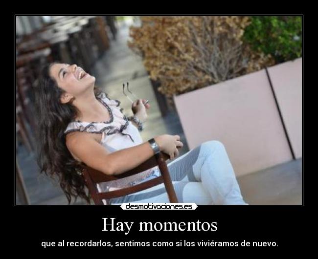 Hay momentos - que al recordarlos, sentimos como si los viviéramos de nuevo.