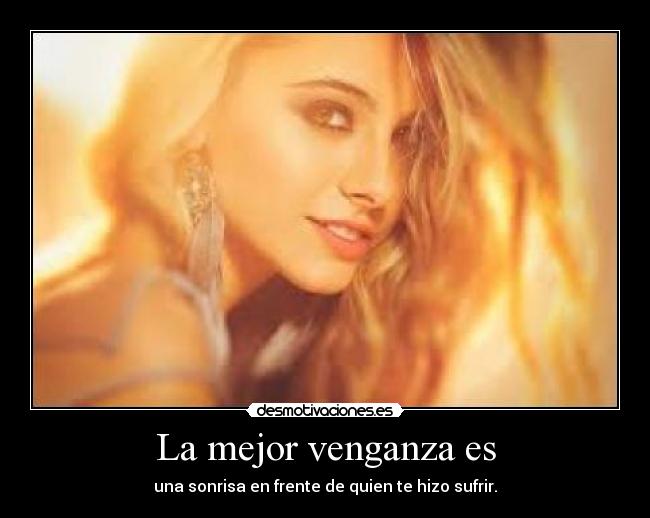 La mejor venganza es - una sonrisa en frente de quien te hizo sufrir.