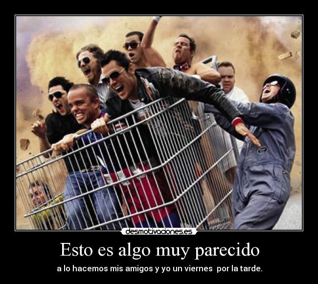 Esto es algo muy parecido - a lo hacemos mis amigos y yo un viernes  por la tarde.