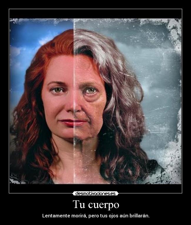 Tu cuerpo - Lentamente morirá, pero tus ojos aún brillarán.