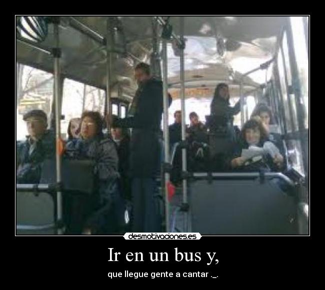 Ir en un bus y, - que llegue gente a cantar ._.