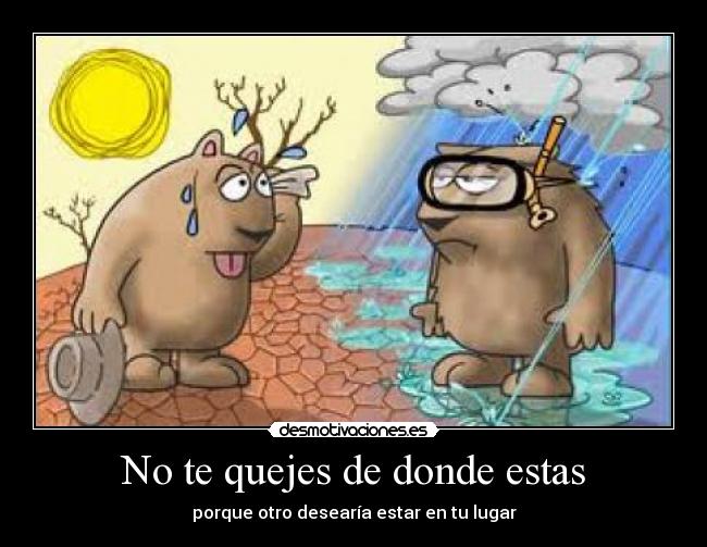 No te quejes de donde estas -