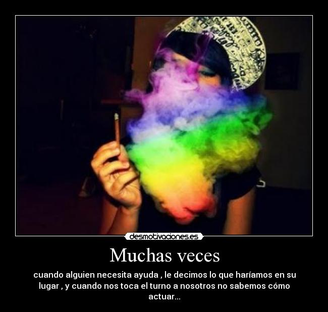Muchas veces - cuando alguien necesita ayuda , le decimos lo que haríamos en su
lugar , y cuando nos toca el turno a nosotros no sabemos cómo
actuar...