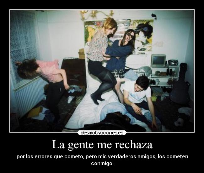 La gente me rechaza - por los errores que cometo, pero mis verdaderos amigos, los cometen conmigo.