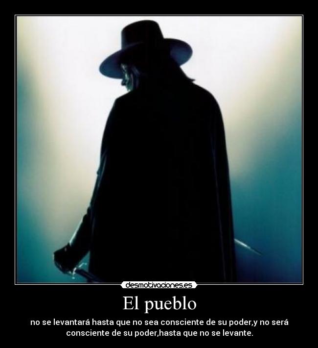 El pueblo - no se levantará hasta que no sea consciente de su poder,y no será
consciente de su poder,hasta que no se levante.