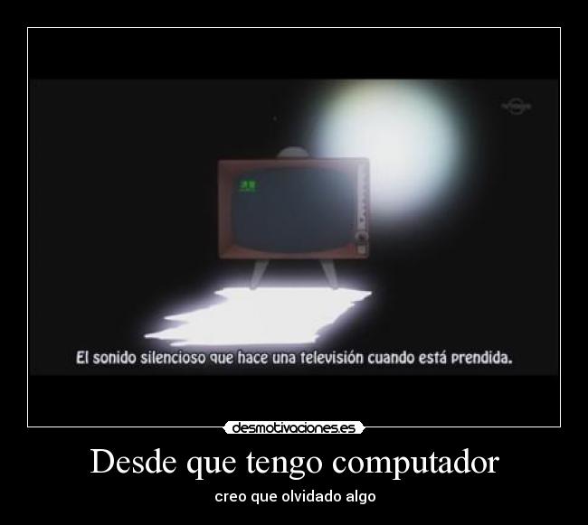 Desde que tengo computador - creo que olvidado algo