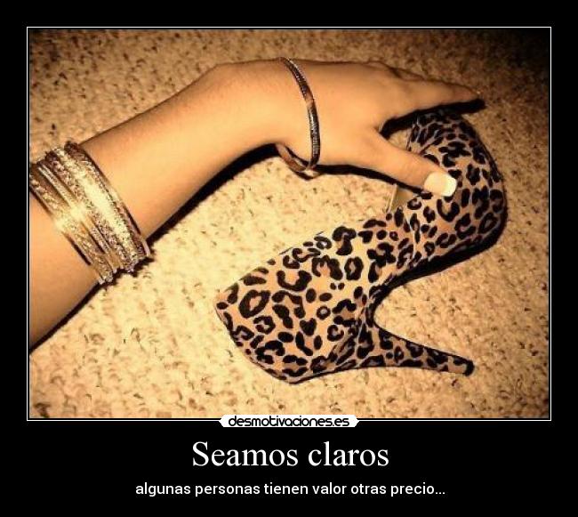 Seamos claros - algunas personas tienen valor otras precio...