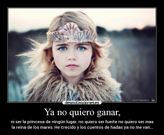 Ya no quiero ganar, - ni ser la princesa de ningún lugar, no quiero ser fuerte no quiero ser mas
la reina de los mares. He crecido y los cuentos de hadas ya no me van...