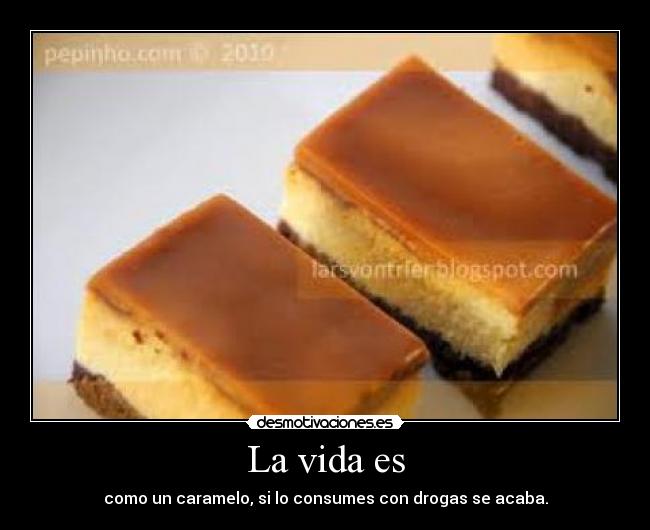 La vida es - como un caramelo, si lo consumes con drogas se acaba.