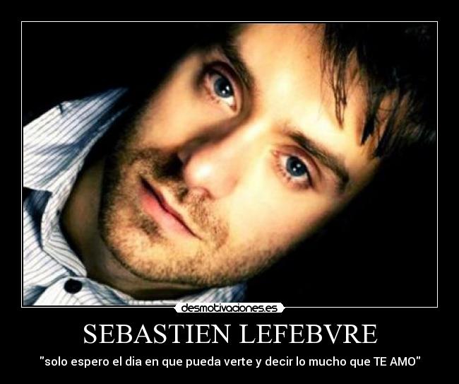 SEBASTIEN LEFEBVRE - solo espero el dia en que pueda verte y decir lo mucho que TE AMO