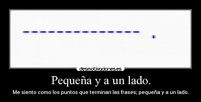 Pequeña y a un lado. - Me siento como los puntos que terminan las frases; pequeña y a un lado.