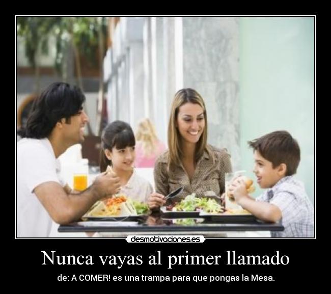 Nunca vayas al primer llamado - de: A COMER! es una trampa para que pongas la Mesa.