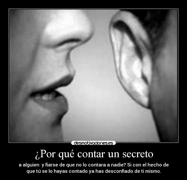 ¿Por qué contar un secreto - a alguien y fiarse de que no lo contara a nadie? Si con el hecho de
que tú se lo hayas contado ya has desconfiado de ti mismo.
