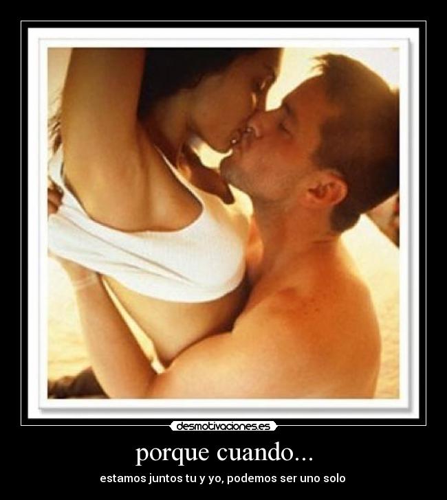 porque cuando... - estamos juntos tu y yo, podemos ser uno solo ♥