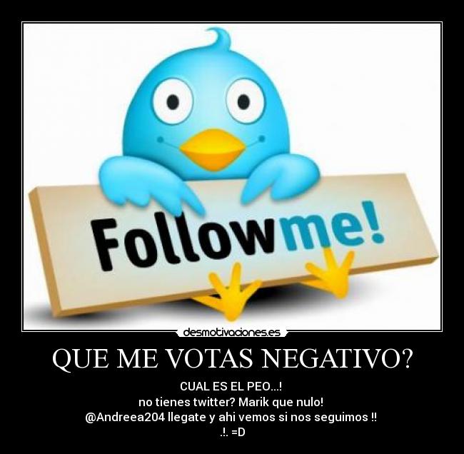 QUE ME VOTAS NEGATIVO? - CUAL ES EL PEO...!
no tienes twitter? Marik que nulo!
@Andreea204 llegate y ahi vemos si nos seguimos !!
.!. =D