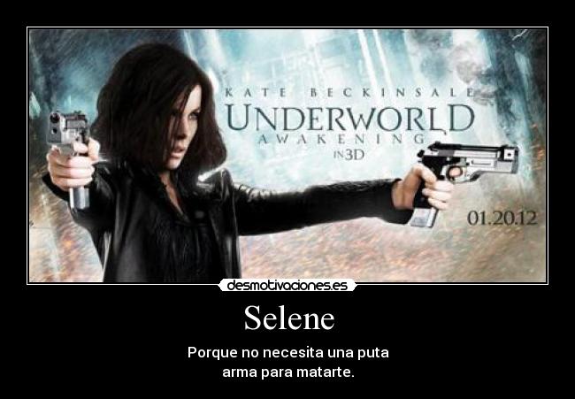 Selene - Porque no necesita una puta
arma para matarte.