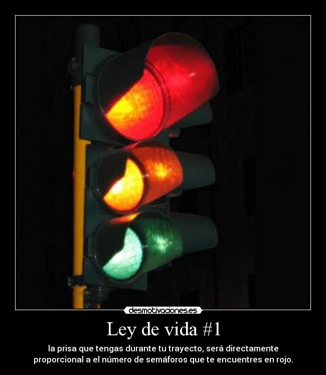 Ley de vida #1 - la prisa que tengas durante tu trayecto, será directamente
proporcional a el número de semáforos que te encuentres en rojo.