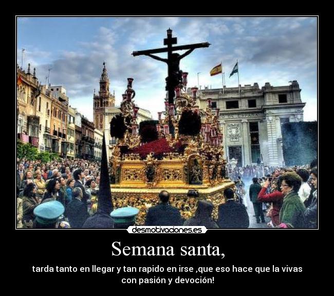 Semana santa, - tarda tanto en llegar y tan rapido en irse ,que eso hace que la vivas
con pasión y devoción!