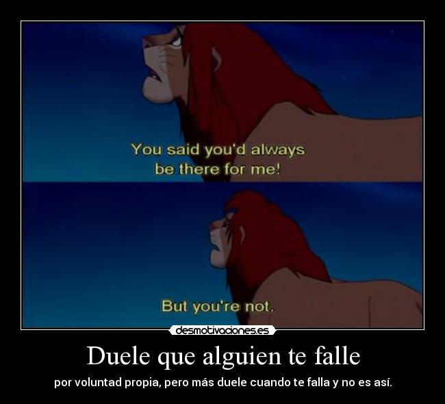 Duele que alguien te falle - por voluntad propia, pero más duele cuando te falla y no es así.