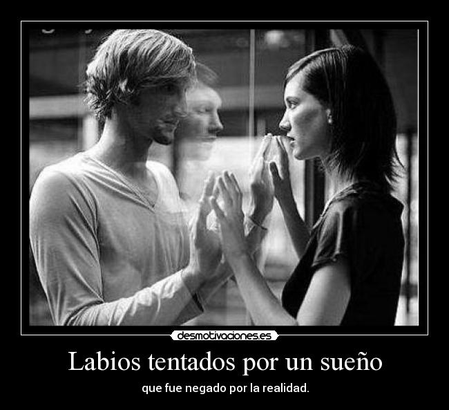Labios tentados por un sueño - que fue negado por la realidad.