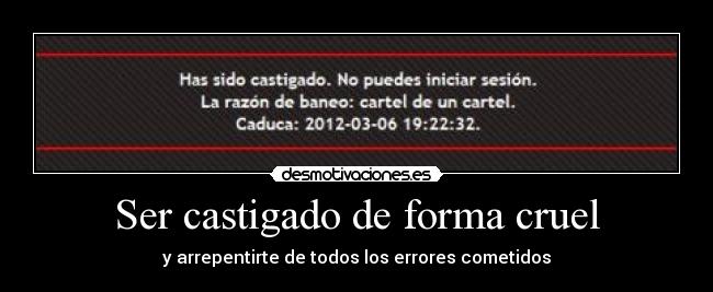 Ser castigado de forma cruel -