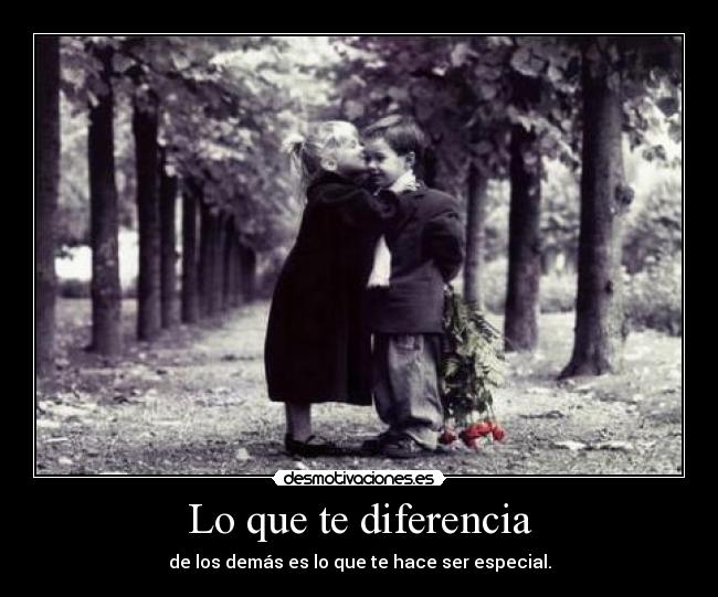 Lo que te diferencia - de los demás es lo que te hace ser especial.