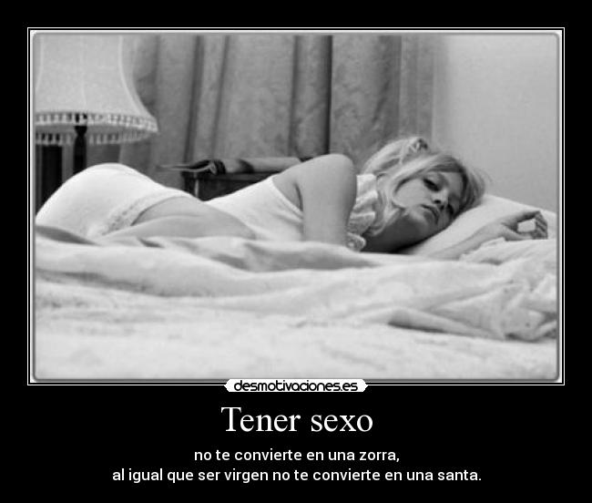 Tener sexo - no te convierte en una zorra,
al igual que ser virgen no te convierte en una santa.