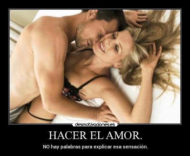 HACER EL AMOR. - NO hay palabras para explicar esa sensación.