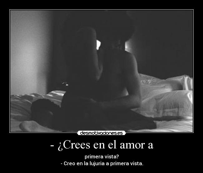 - ¿Crees en el amor a - primera vista?
- Creo en la lujuria a primera vista.