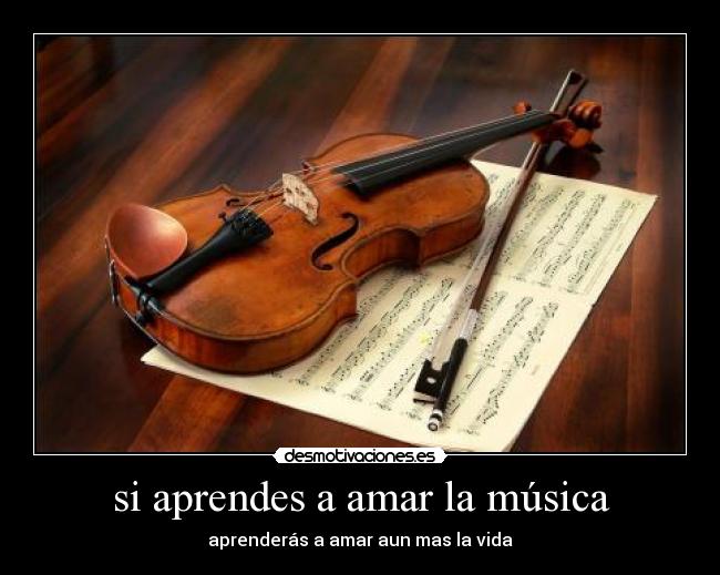 si aprendes a amar la música - aprenderás a amar aun mas la vida