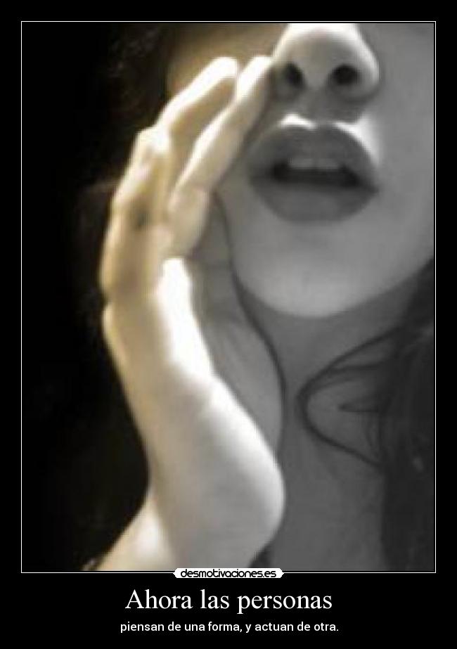 Ahora las personas - piensan de una forma, y actuan de otra.