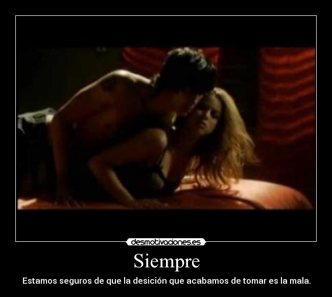 Siempre - Estamos seguros de que la desición que acabamos de tomar es la mala.