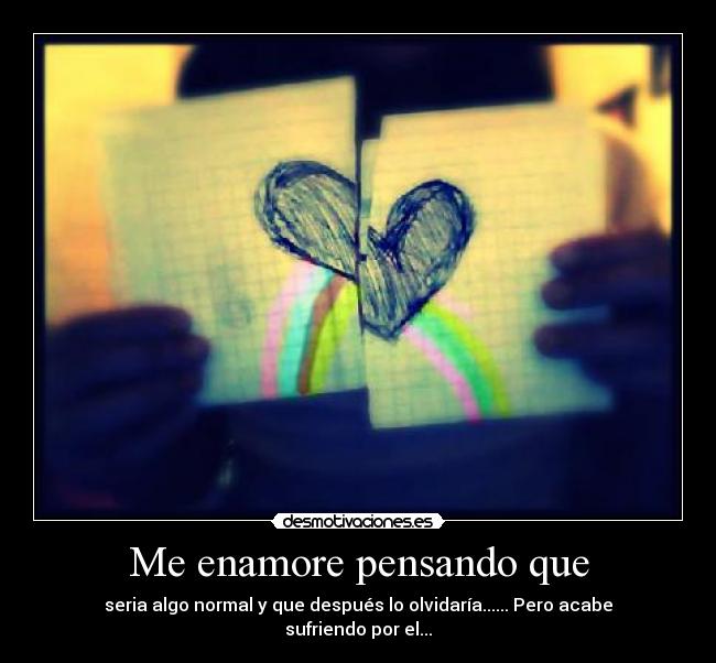Me enamore pensando que - seria algo normal y que después lo olvidaría...... Pero acabe sufriendo por el...
