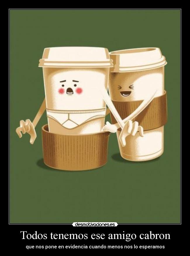 Todos tenemos ese amigo cabron - 