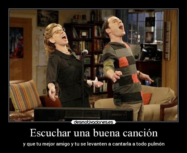 Escuchar una buena canción - y que tu mejor amigo y tu se levanten a cantarla a todo pulmón