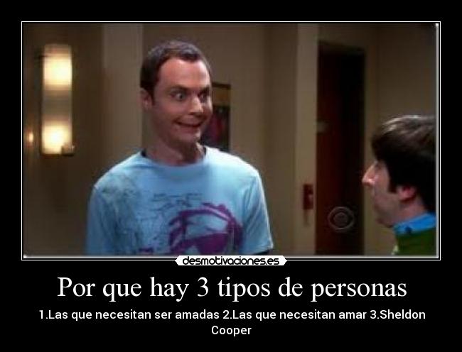 Por que hay 3 tipos de personas - 1.Las que necesitan ser amadas 2.Las que necesitan amar 3.Sheldon Cooper
